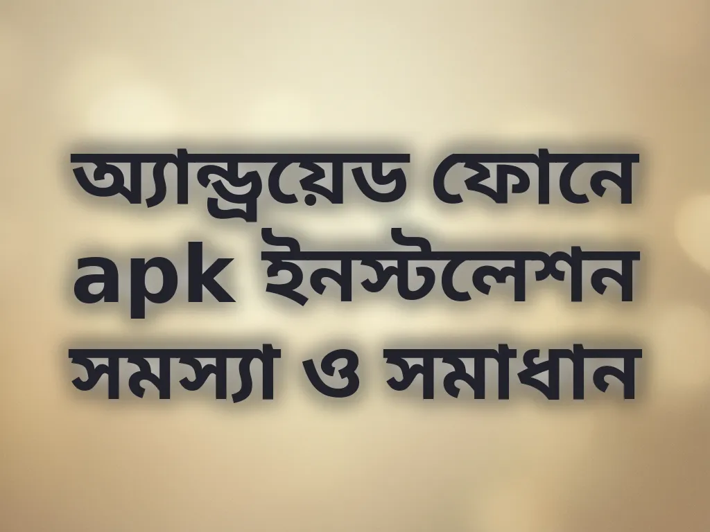 অ্যান্ড্রয়েড ফোনে apk ইনস্টলেশন সমস্যা ও সমাধান