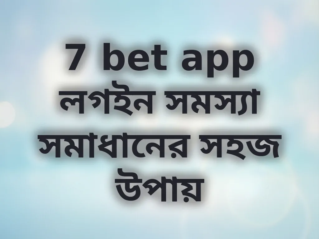 7 bet app লগইন সমস্যা সমাধানের সহজ উপায়