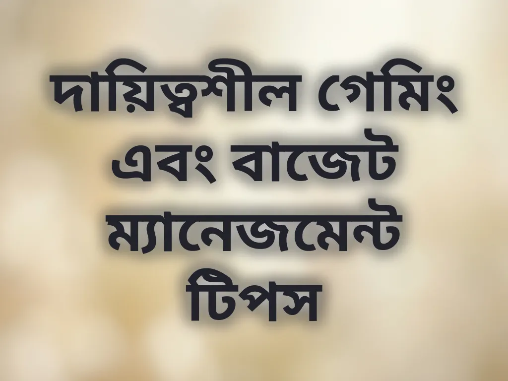 দায়িত্বশীল গেমিং এবং বাজেট ম্যানেজমেন্ট টিপস
